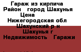 Гараж из кирпича › Район ­ город Шахунья › Цена ­ 150 000 - Нижегородская обл., Шахунский р-н, Шахунья г. Недвижимость » Гаражи   